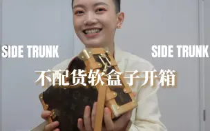 【Charrrrrlene】一起开箱（时髦版）：LV Side Trunk 最新的软盒子是不是值得入！（虽然一直在涨价，路易威登还是多年里最克制的保值产品了）