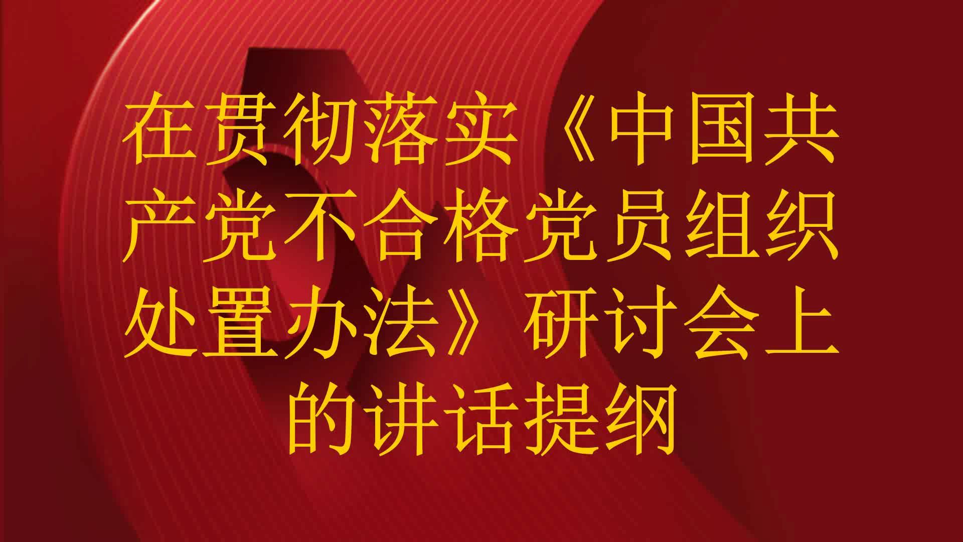 在贯彻落实《中国共产党不合格党员组织处置办法》研讨会上的讲话提纲哔哩哔哩bilibili