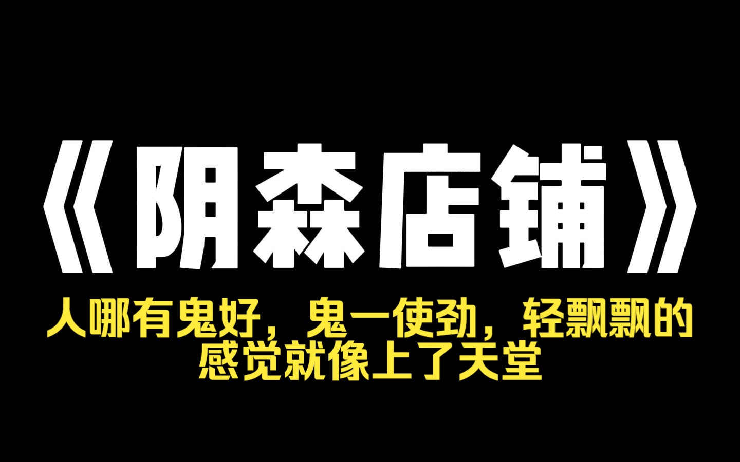 小说推荐~《阴森店铺》我娘是个俏寡妇,经常半夜点香开门做生意.她不赚人钱,赚鬼钱.她说,人哪有鬼好,鬼一使劲,轻飘飘的,感觉就像上了天堂.]...