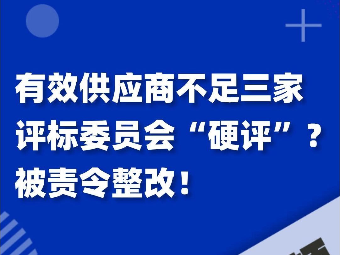 有效供应商不足三家评标委员会“硬评”?被责令整改!哔哩哔哩bilibili