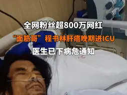 Download Video: #面筋哥肝癌晚期家人发视频求助 6月27日，全网粉丝超800万网红面筋哥程书林被送进ICU，医生告知是肝癌晚期，已下病危通知。#网红面筋哥肝癌晚期进ICU