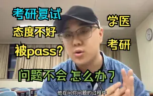 【学医 考研】复试现场，因为态度被pass？如果，复试被导师问住了，怎么办？