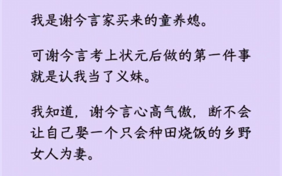 我是谢今言家买来的童养媳.可谢今言考上状元后做的第一件事就是认我当了义妹.我知道,谢今言心高气傲,断不会让自己娶一个只会种田烧饭的乡野女人...