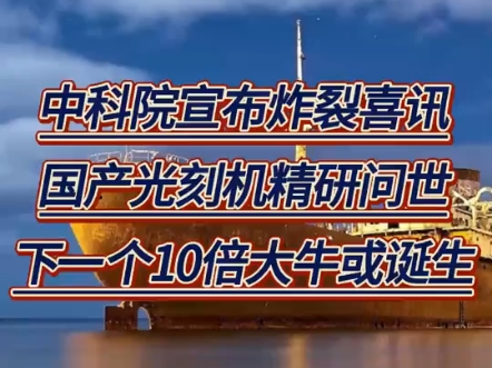 中科院宣布炸裂喜讯,国产光刻机精研问世,下一个10倍大牛或诞生!哔哩哔哩bilibili