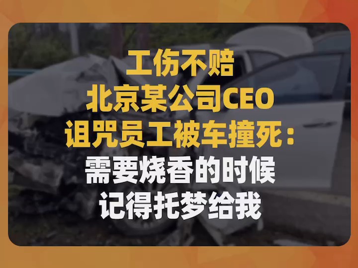 工伤不赔,北京某公司CEO诅咒员工被车撞死:需要烧香的时候记得托梦给我哔哩哔哩bilibili