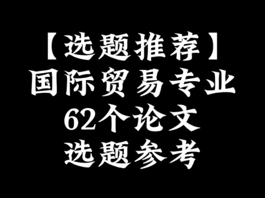 【选题推荐】国际贸易专业62个论文选题参考哔哩哔哩bilibili