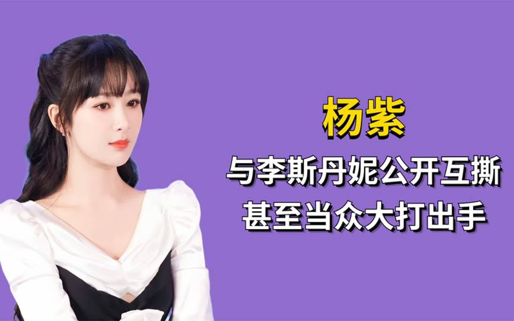 杨紫:节目中与李斯丹妮公开互斯,甚至当众大打出手