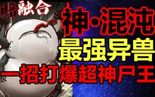 Download Video: 尸兄宇宙最强异兽！混沌实力到底有多强？！【尸兄】