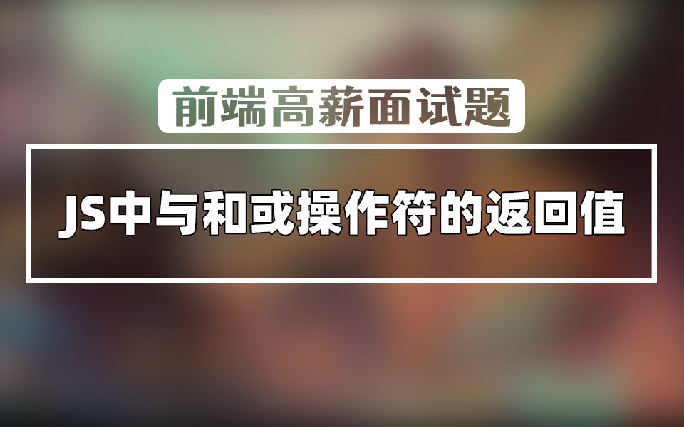 【前端高薪面试题】你能说说JS中与和或操作符的返回值吗?哔哩哔哩bilibili