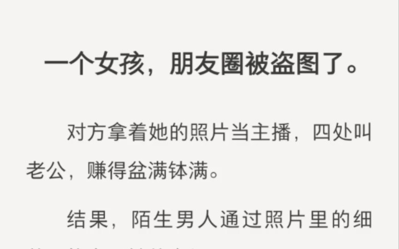 一个女孩,朋友圈被盗图了.对方拿着她的照片当主播,四处叫老公,赚得盆满钵满.结果,陌生男人通过照片里的细节,找上了她的家门……我叫袁政,干...