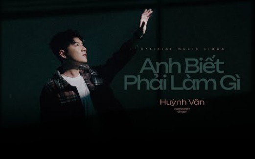 [图](越南歌曲)HUỲNH VĂN | ANH BIẾT PHẢI LÀM GÌ(你知道该做什么) (OFFICIAL M/V)