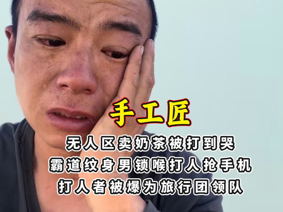 无人区卖奶茶被打到哭,纹身男锁喉打人抢手机,被爆为旅行团领队哔哩哔哩bilibili