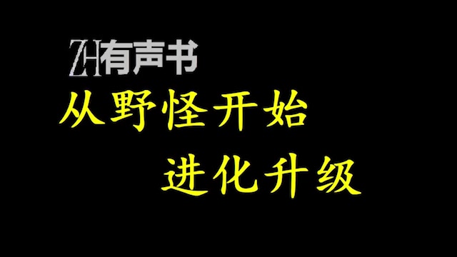 [图]从野怪开始进化升级_陆晨意外失去人物角色，开始从一级豺狼人进化升级？击杀更多物种，获得新天赋！获得天赋碎片，提升天赋等级！_ZH有声书：_完结合集_