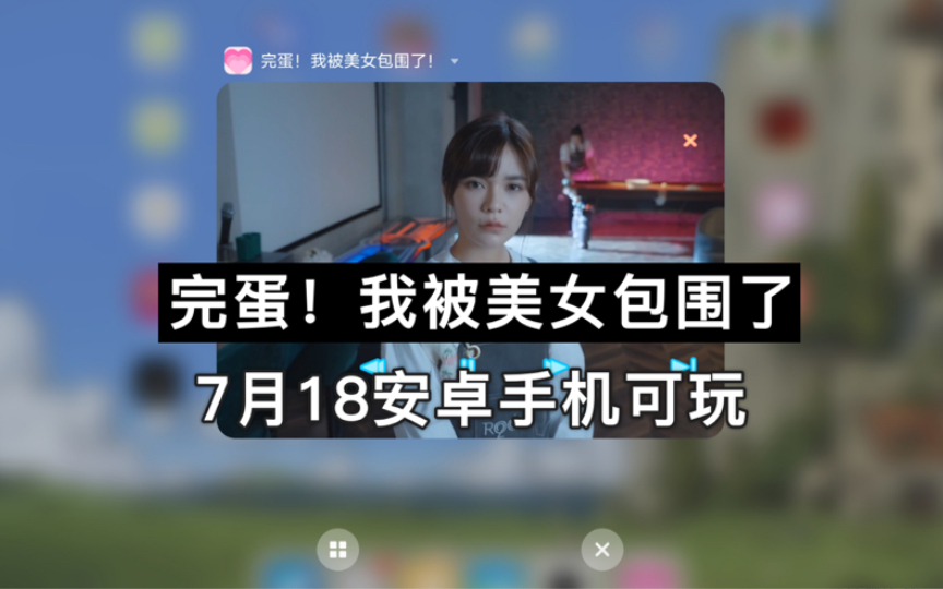 [图]7月18日，安卓手机实测可玩，《完蛋！我被美女包围了》，真人恋爱互动手游，免费分享