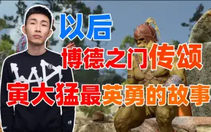 下载视频: 【寅子】以后整个博德之门传颂寅大猛最英勇的故事 人走了嘴还是硬的