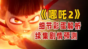 《哪吒2》的细节彩蛋你看懂了吗？大胆预测第三部剧情！【以片概全】