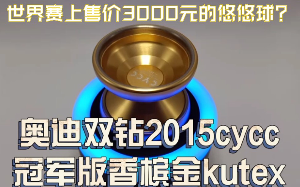 世界赛售价3000元!全国赛冠军奖杯上的宝贝!奥迪双钻顶级悠悠球—— 2015cycc香槟金kutex(砍前任)哔哩哔哩bilibili