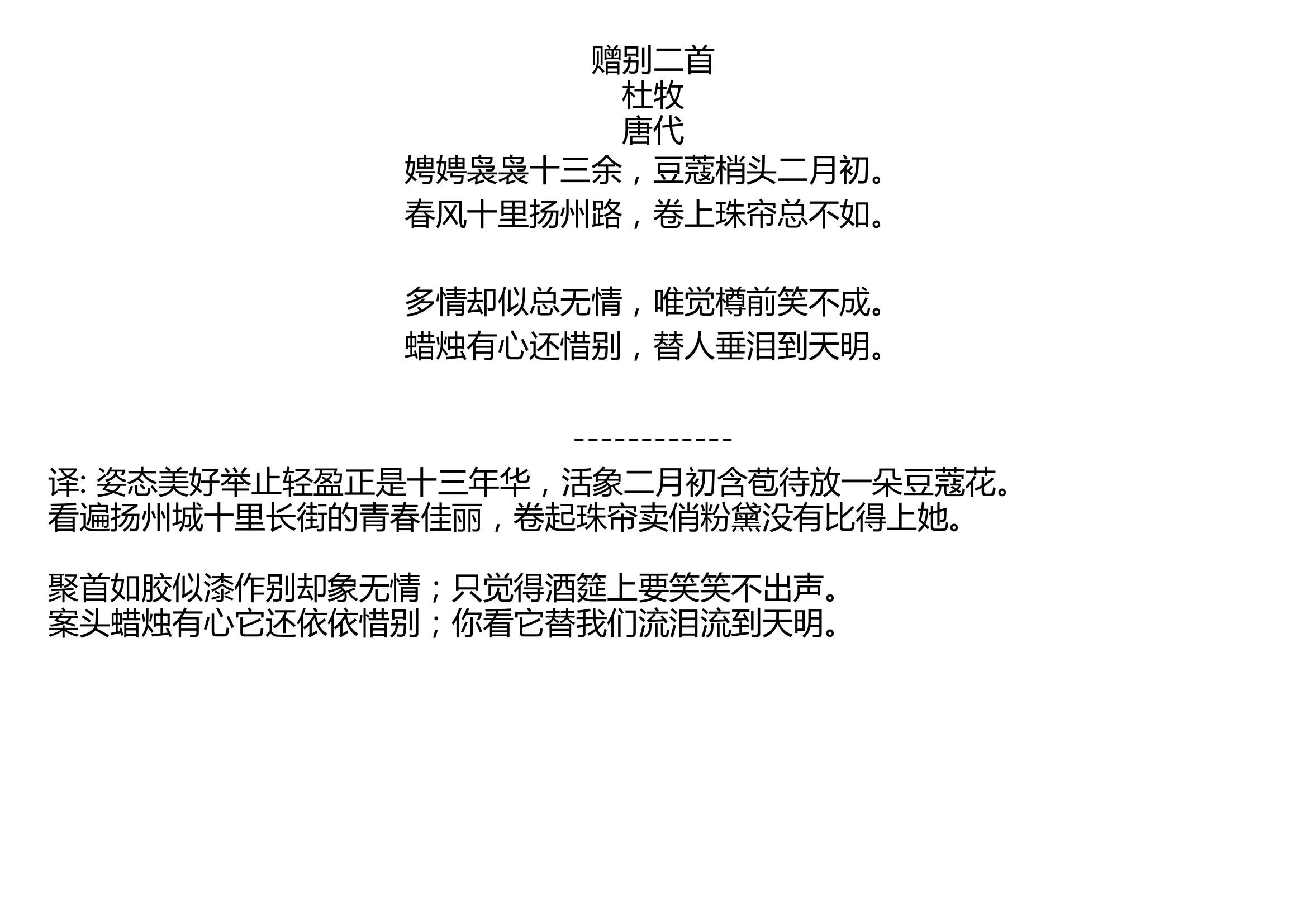 [图]赠别二首 杜牧 唐代 娉娉袅袅十三余，豆蔻梢头二月初。 春风十里扬州路，卷上珠帘总不如。 多情却似总无情，唯觉樽前笑不成。 蜡烛有心还惜别，替人垂泪到天明。