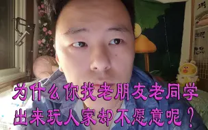 Download Video: 为什么你找老朋友老同学出来玩人家却不愿意呢？