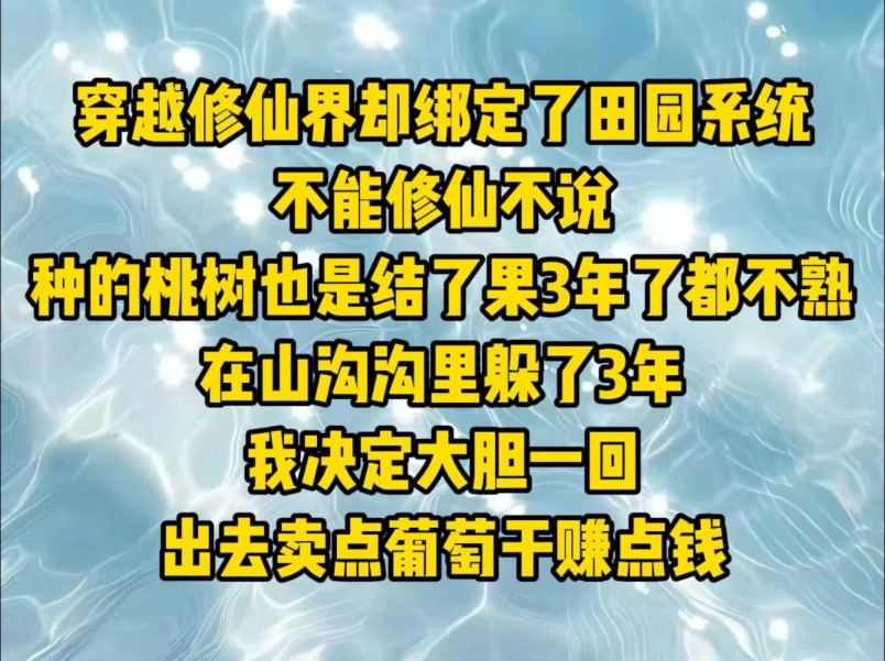 [图]穿越修仙界却绑定了田园系统，不能修仙不说，种的桃树也是结了果3年了都不熟，在山沟沟里躲了3年，我决定大胆一回，出去卖点葡萄干赚点钱