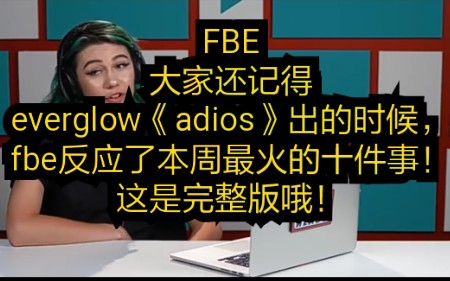 FBE 大家还记得everglow《adios》出的时候,fbe反应了本周最火的十件事!这是完整版哦!哔哩哔哩bilibili