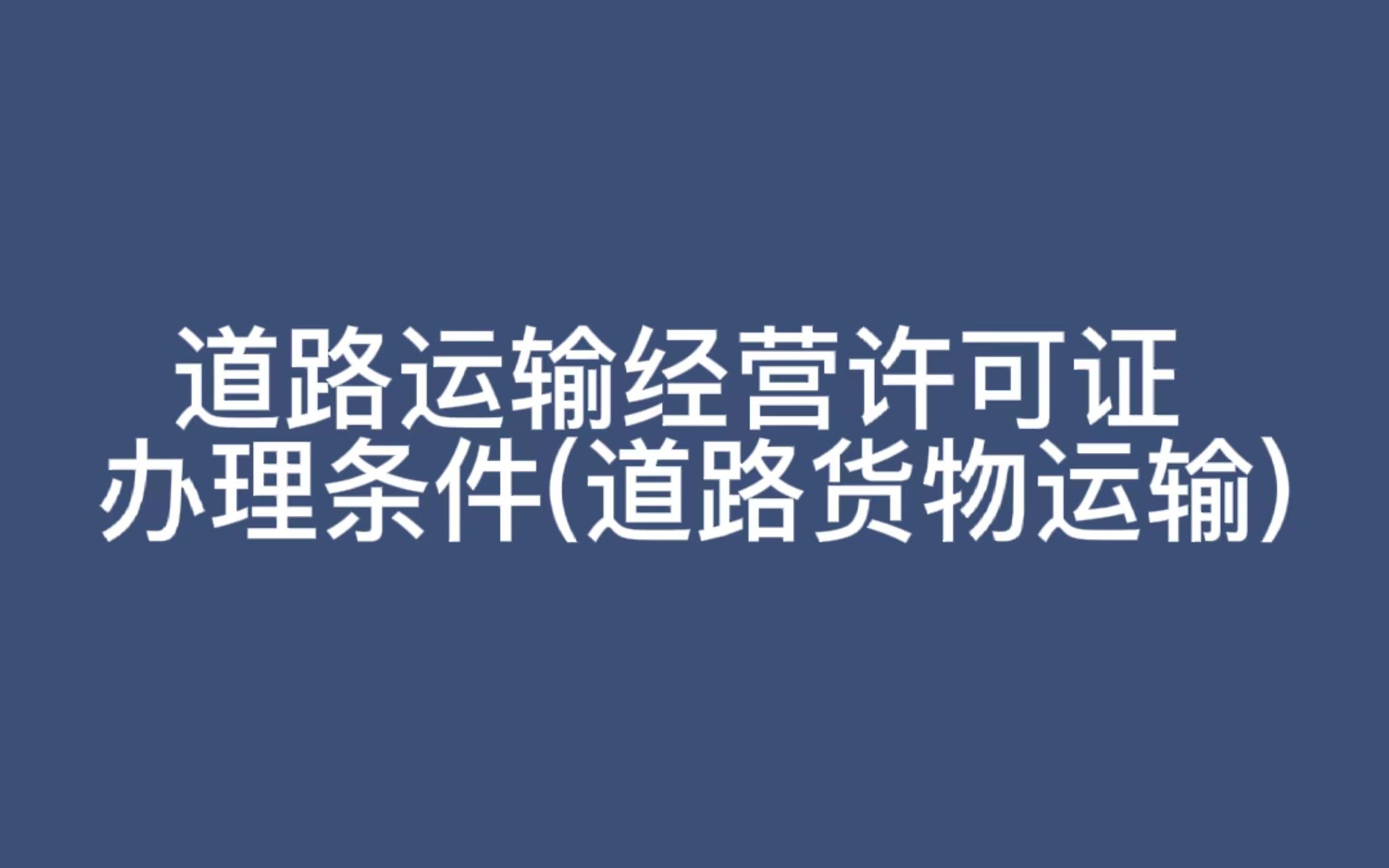 道路运输经营许可证办理条件?哪些企业需要办理?(道路货物运输)哔哩哔哩bilibili