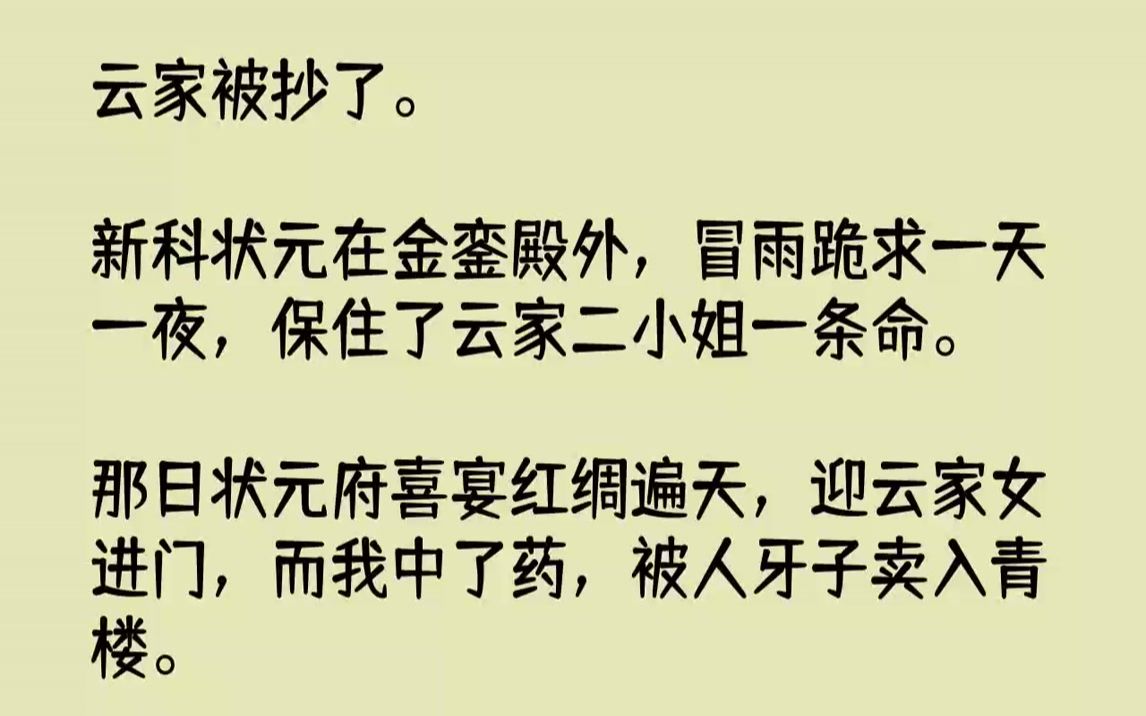 【完结文】云家被抄了.新科状元在金銮殿外,冒雨跪求一天一夜,保住了云家二小姐一条命.那日状元府喜宴红绸遍天,迎云家女进门,而我中...哔哩哔哩...