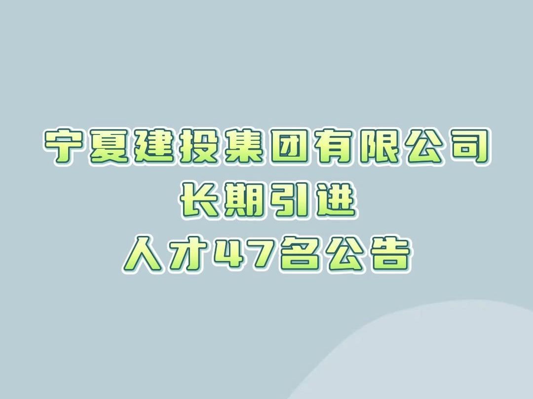 2023宁夏建设投资集团有限公司长期引进人才47名公告哔哩哔哩bilibili