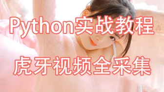 【Python教学】用Python爬取虎牙小姐姐视频（附源码）