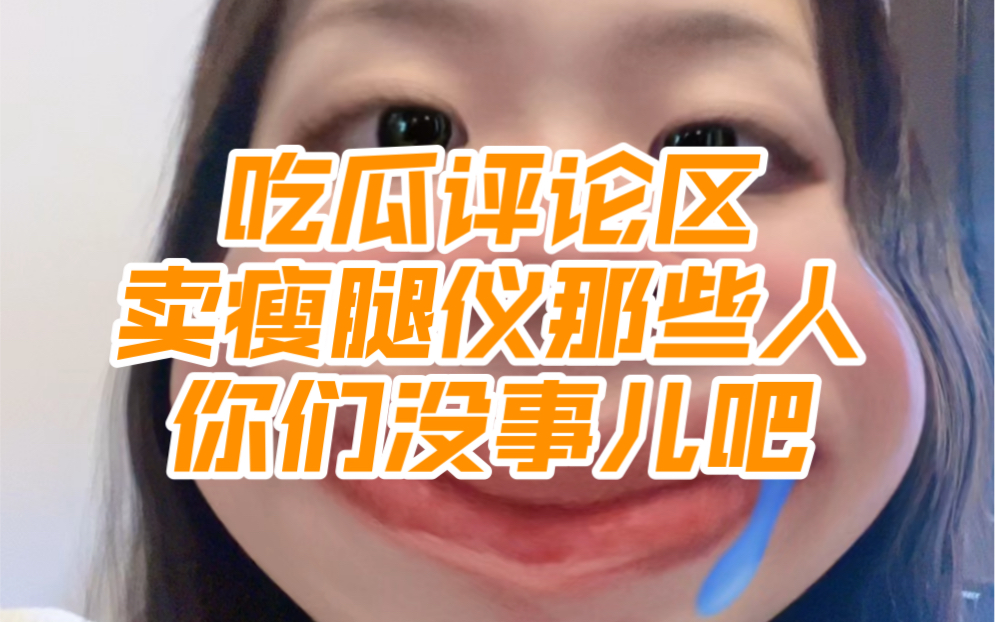 吃个瓜评论区卖瘦腿仪那些人,你们没事吧?哔哩哔哩bilibili