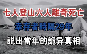 Download Video: 七人登山六人离奇死亡，幸存者时隔29年，说出当年的诡异真相！#大案纪实#刑事案件#案件解说