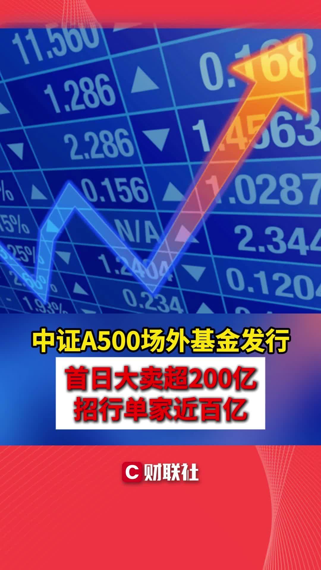 中证A500场外基金发行 首日大卖超200亿 招行单家近百亿哔哩哔哩bilibili