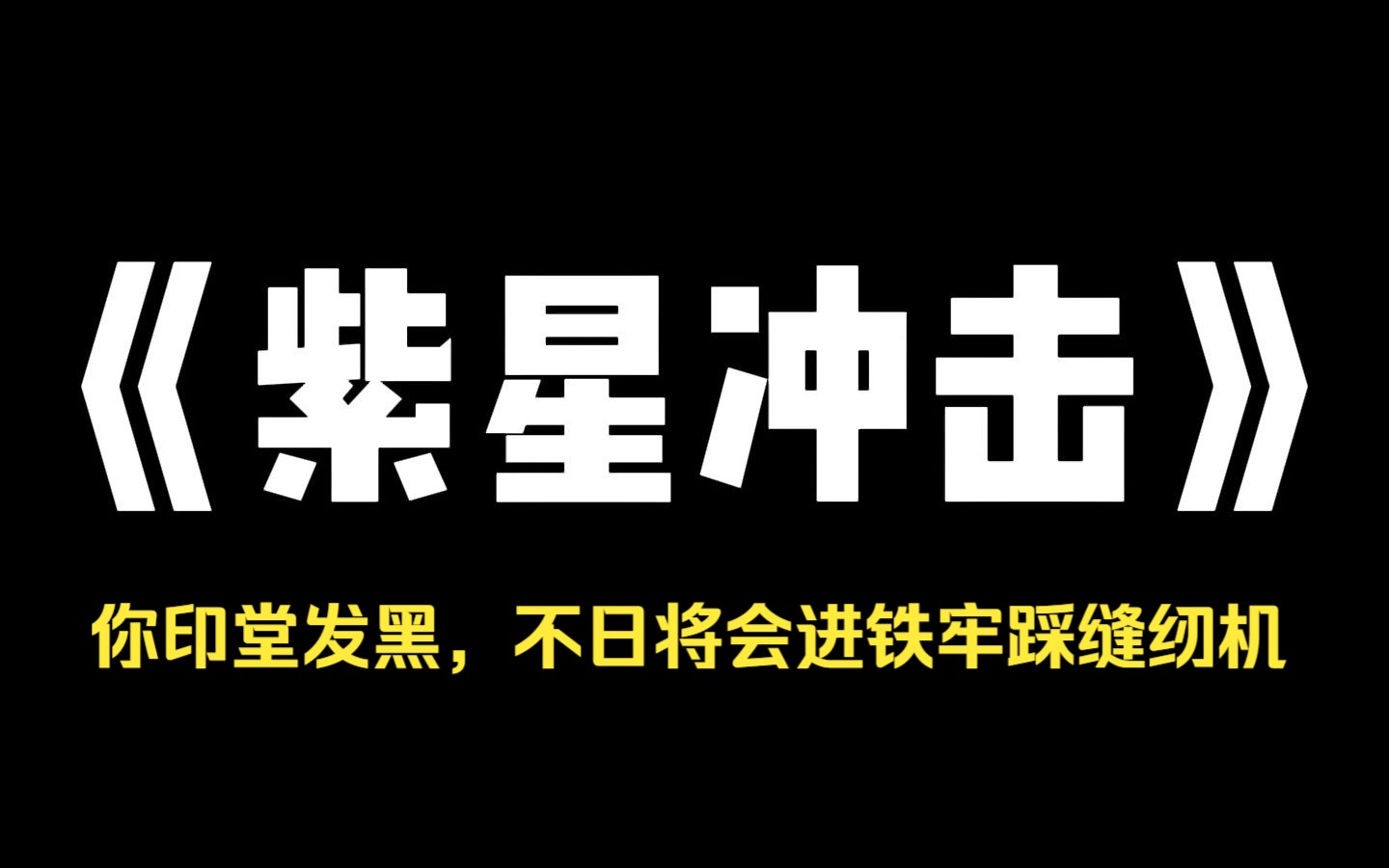 小说推荐~《紫星冲击》录制娃综,儿子指着影后说: 阿姨,你印堂发黑,不日将会进铁牢踩缝纫机.我和儿子轮番被骂上热搜.没过几天,影后黑料曝光果...