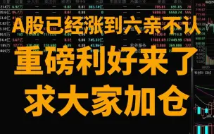 下载视频: A股已经涨到六亲不认，重磅利好来了，接下来的行情空头怕了，该开启一轮史诗级拉升了