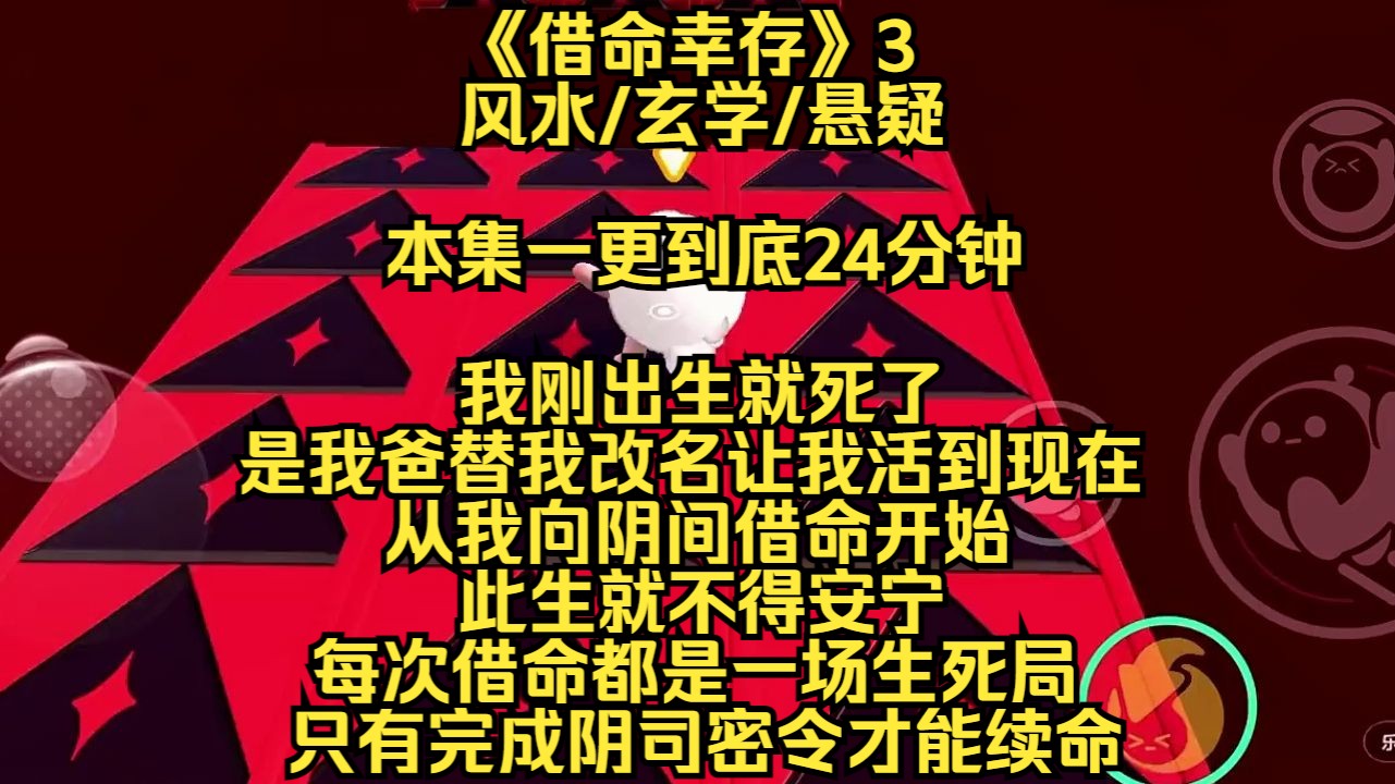 【借命幸存】我刚出生就死了,是我爸替我改名让我活到现在,从我向阴间借命开始,此生就不得安宁,每次借命都是一场生死局,只有完成每次的阴司密...