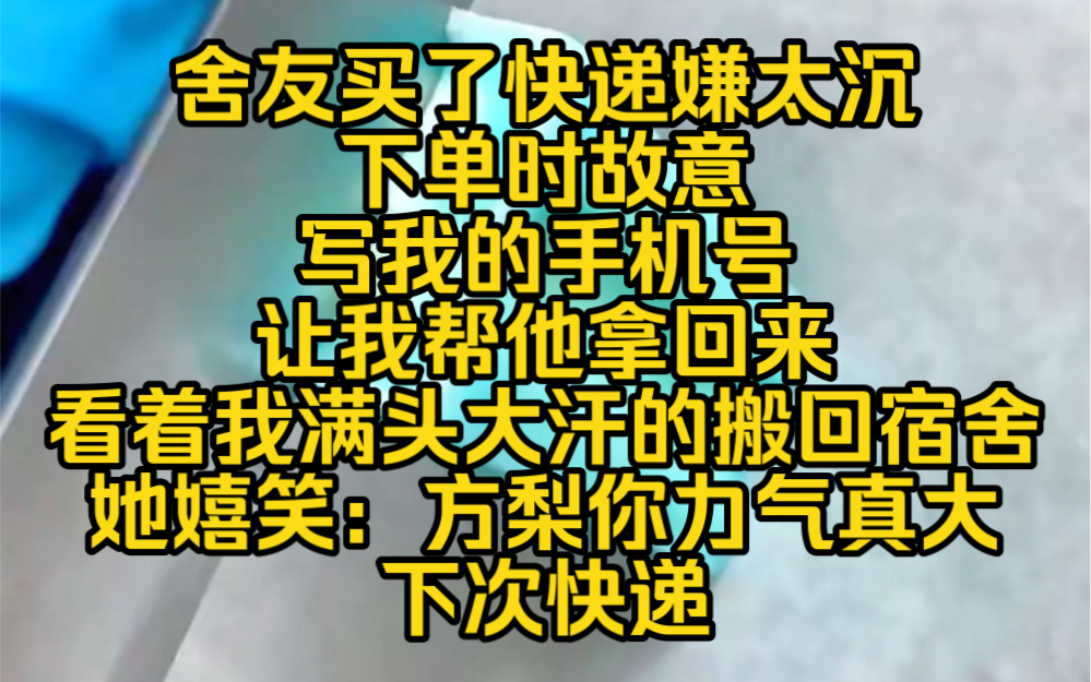 浅浅自取:舍友买了快递嫌太沉下单时故意写我的手机号,让我帮他拿回来,看着我满头大汗的搬回宿舍她嬉笑:方梨你力气真大下次有快递还让你拿哔哩...