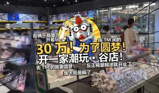 Download Video: 疯了！我们开了一家自己的谷子潮玩店！【电动爷们】