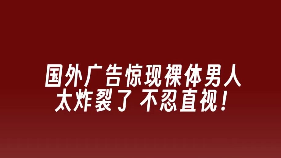 国外广告惊现裸衣男人 太炸裂了 不忍直视! 国外广告也太敢拍了,这精神状态好癫!男人竟然全.....哔哩哔哩bilibili