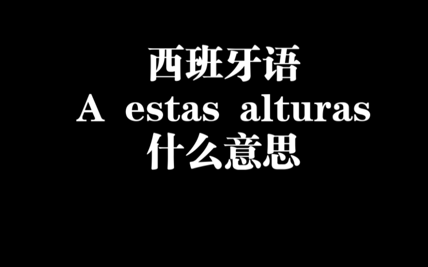 西班牙语a estas alturas什么意思哔哩哔哩bilibili