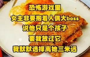 Download Video: 恐怖游戏里，娇软女主非要抱着人偶大boss说他只是个孩子，要我放过它，我默默选择离她三米远，她圣母她清高，她做好事拿我命去填，这一次、我可不当这个冤大头了..