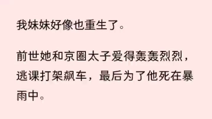 [图]我妹妹好像也重生了。  前世她和京圈太子爱得轰轰烈烈，逃课打架飙车，最后为了他死在暴雨中。  而她把这一切，怪在了我头上。  重生后，她向爸妈提议，把我