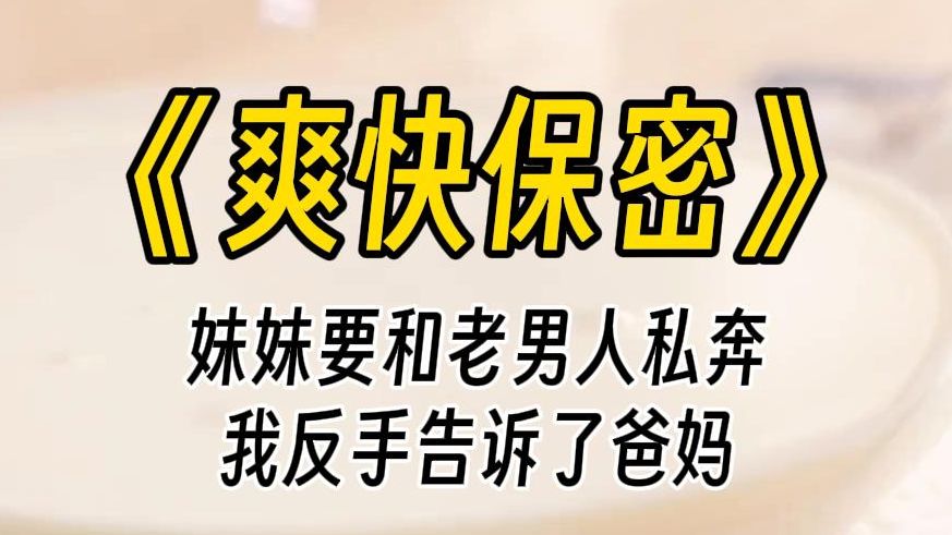 【爽快保密】我把妹妹给老男人当小三的事告诉了爸妈.她居然不惜自杀都要跟老男人双宿双飞.我花光了自己所有的积蓄换回她一条命,却被这个白眼狼恩...