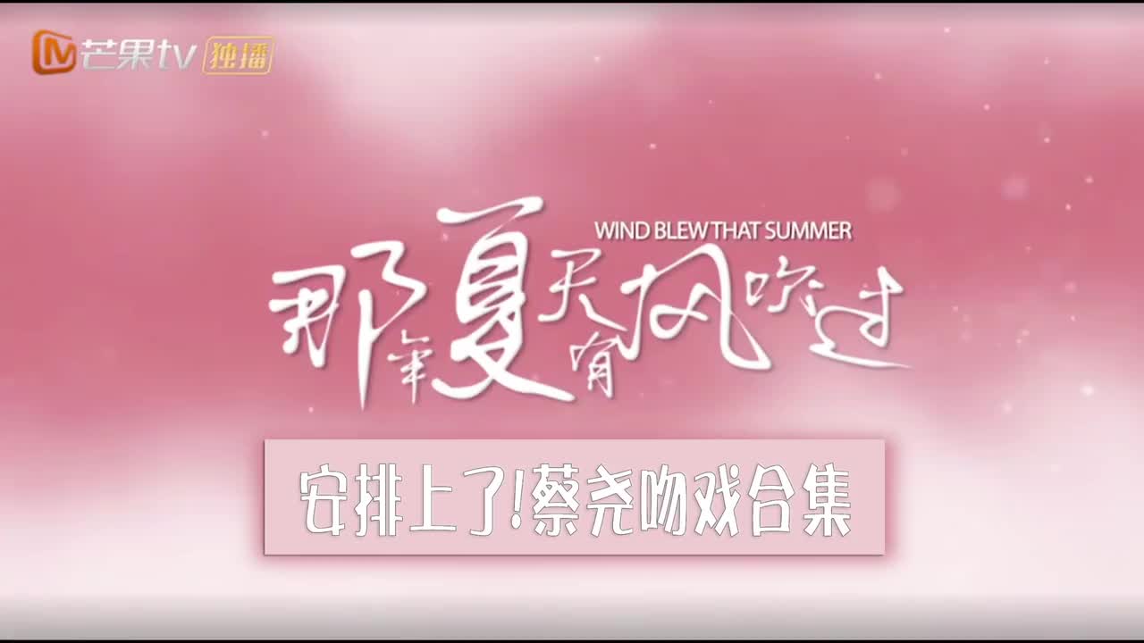 [图]【那年夏天有风吹过】蔡尧吻戏合集来了！梅溪湖兄弟们快来围观！