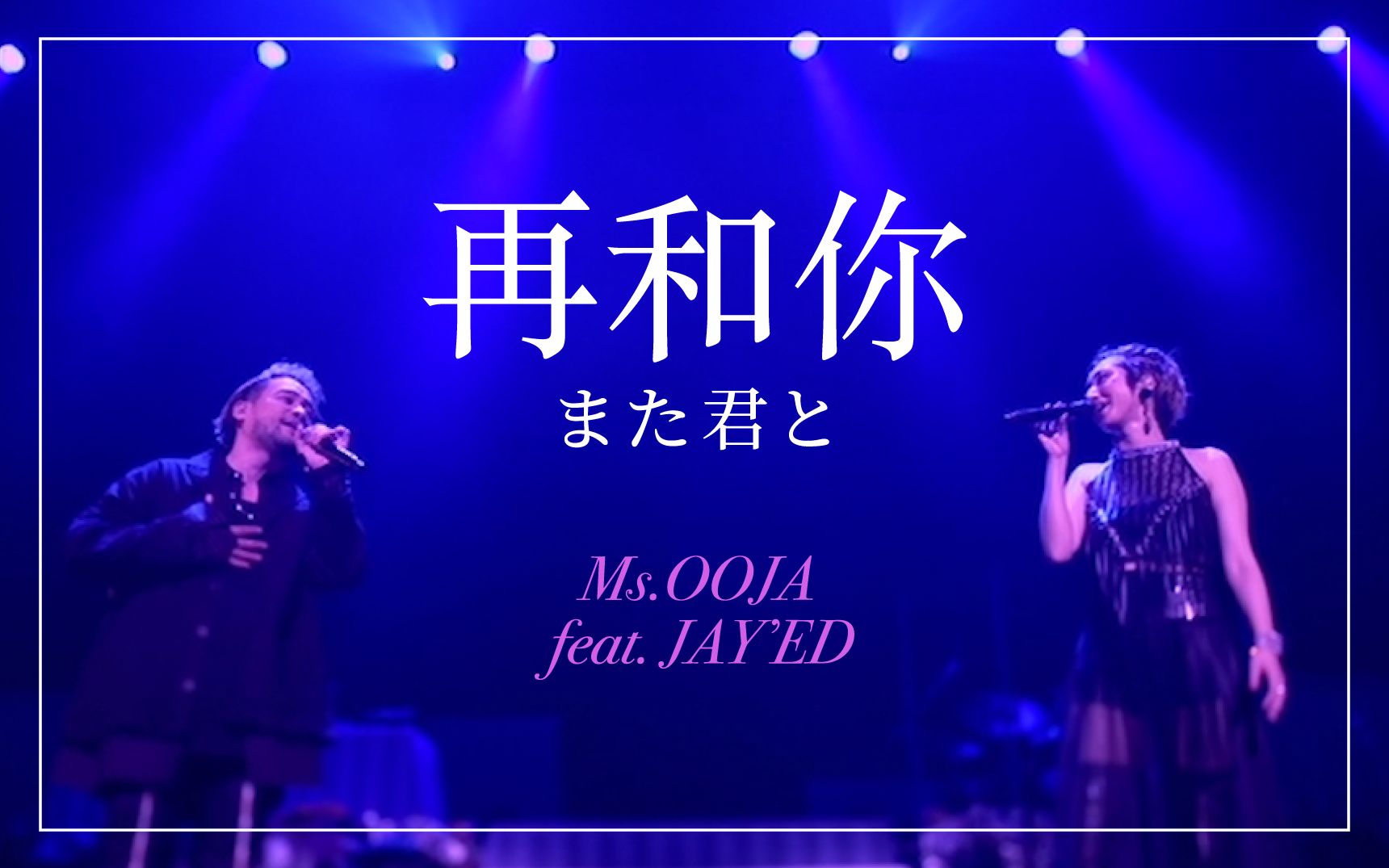 [图]Ms.OOJA《再度和你》 feat.JAY'ED （また君と）【Ms.OOJA LIVE TOUR 2018 PROUD】