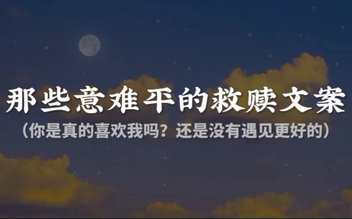 “你是真的喜欢我吗?还是没有遇见更好的.”||那些意难平的救赎文案哔哩哔哩bilibili