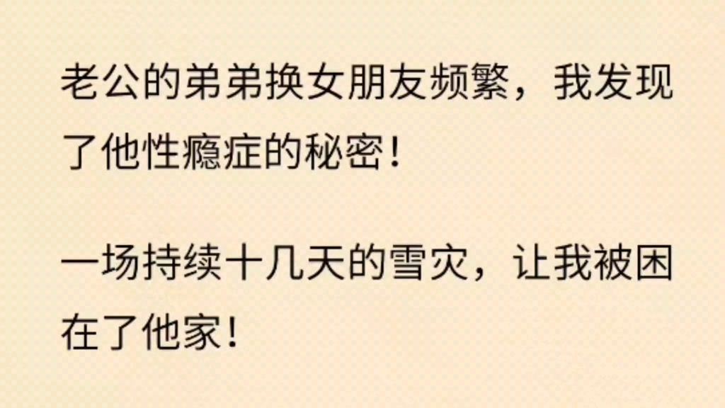 [图]老公的弟弟换女朋友频繁，我发现了他性瘾症的秘密！一场持续十几天的雪灾，让我被困在了他家！第三天我就再也无法忍受……