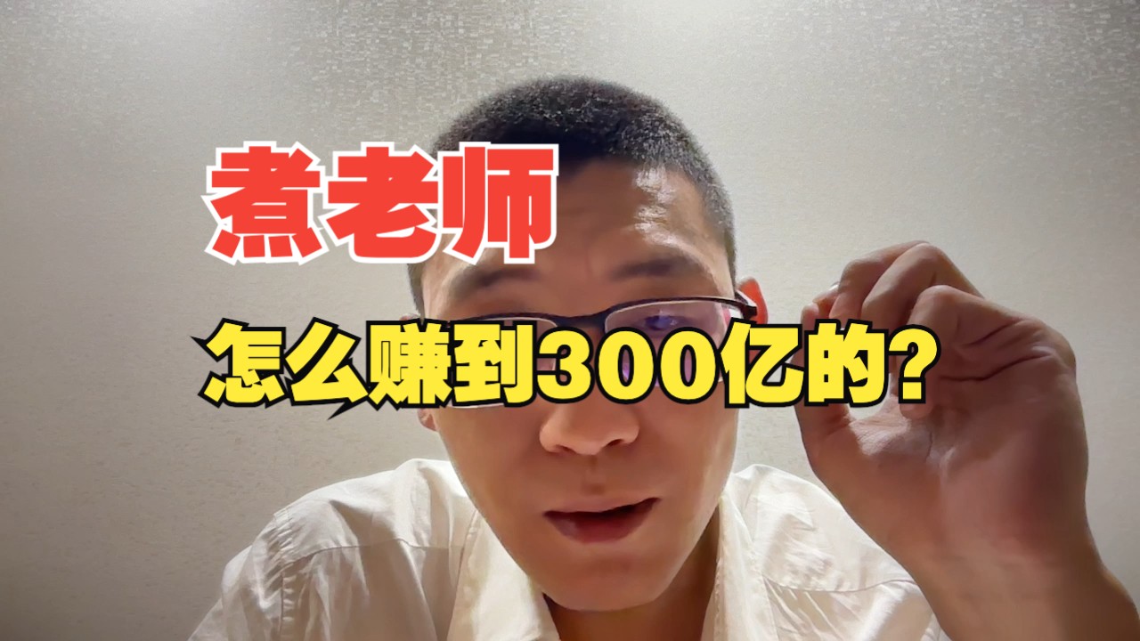 煮老师怎么赚到300亿的?哔哩哔哩bilibili