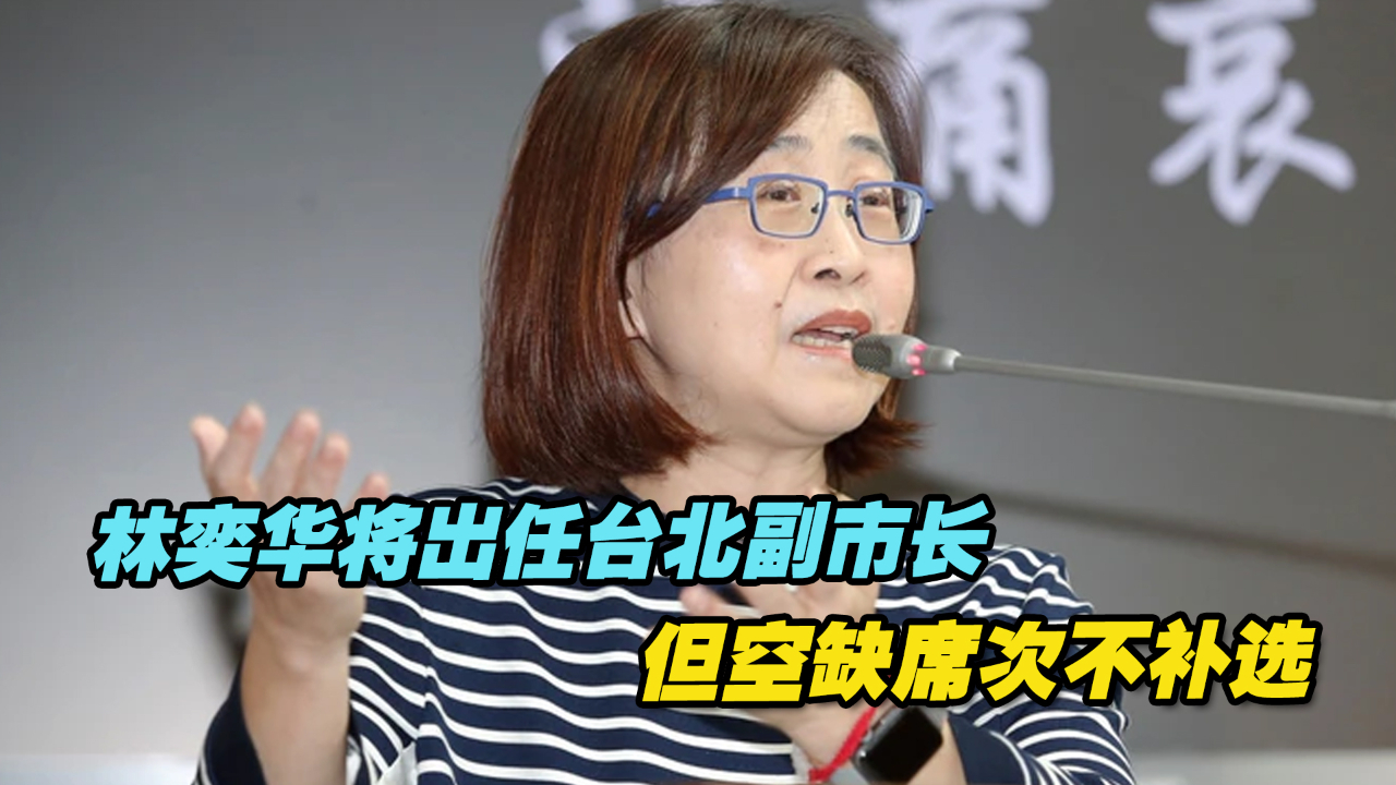 蓝营民代林奕华将出任台北副市长但空缺席次不补选,绿营不干了哔哩哔哩bilibili