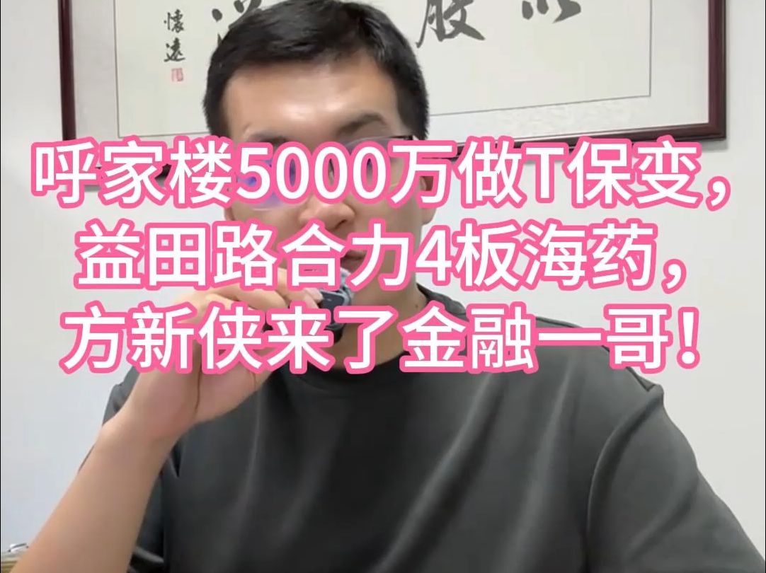 呼家楼5000万做T保变,益田路合力4板海药,方新侠来了金融一哥!哔哩哔哩bilibili