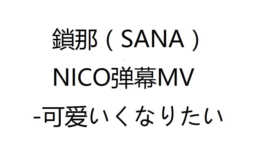 锁那(sana) nico弹幕mv -可爱くなりたい_哔哩哔哩 (゜-゜)つロ 干杯